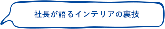 社長が語るインテリアの裏技